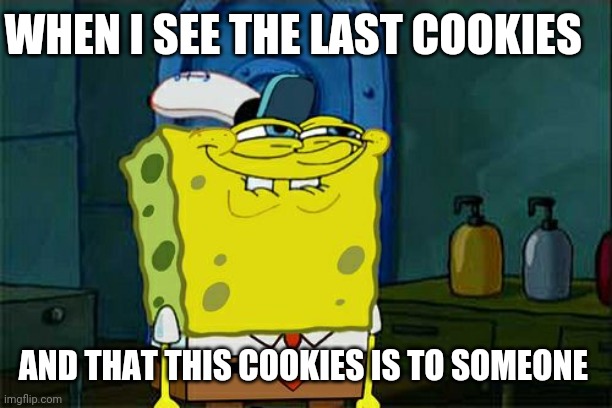 Don't You Squidward Meme | WHEN I SEE THE LAST COOKIES; AND THAT THIS COOKIES IS TO SOMEONE | image tagged in memes,don't you squidward,sponge bob | made w/ Imgflip meme maker
