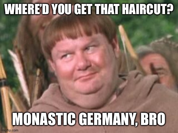 Friar Tuck | WHERE’D YOU GET THAT HAIRCUT? MONASTIC GERMANY, BRO | image tagged in friar tuck,friar,priest,monk,haircut,blackadder | made w/ Imgflip meme maker