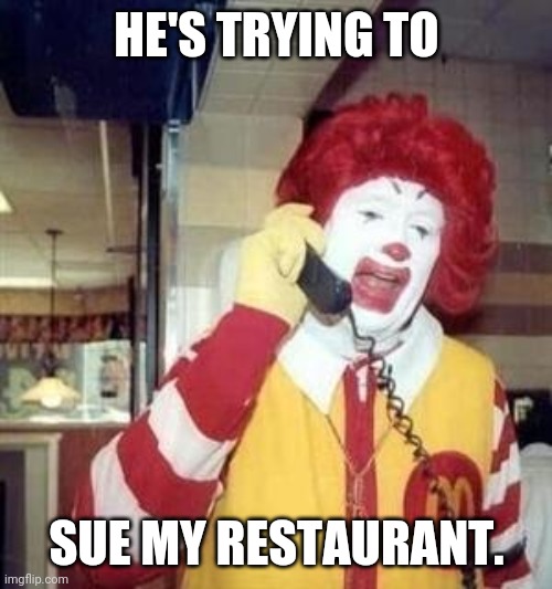 Ronald McDonald Temp | HE'S TRYING TO SUE MY RESTAURANT. | image tagged in ronald mcdonald temp | made w/ Imgflip meme maker