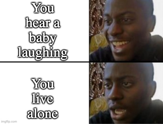 You live alone goddamit | You hear a baby laughing; You live alone | image tagged in oh yeah oh no | made w/ Imgflip meme maker