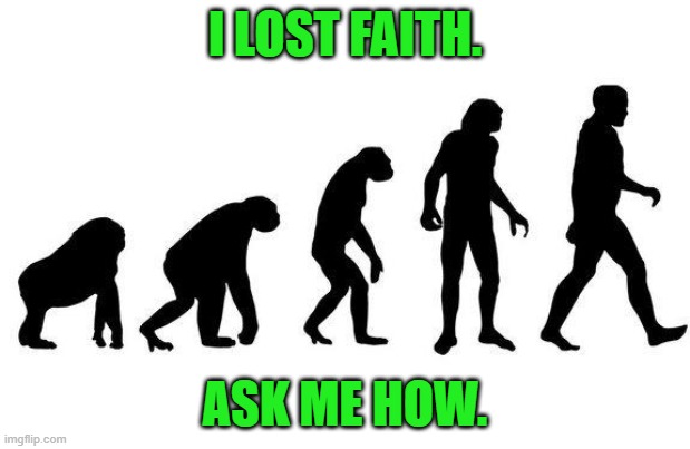 I lost faith. Ask me how. | I LOST FAITH. ASK ME HOW. | image tagged in human evolution | made w/ Imgflip meme maker