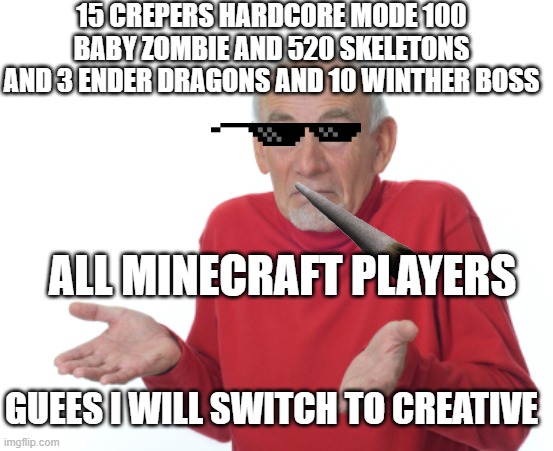 MINENIE | 15 CREPERS HARDCORE MODE 100 BABY ZOMBIE AND 520 SKELETONS AND 3 ENDER DRAGONS AND 10 WINTHER BOSS; ALL MINECRAFT PLAYERS; GUEES I WILL SWITCH TO CREATIVE | image tagged in minecraft | made w/ Imgflip meme maker