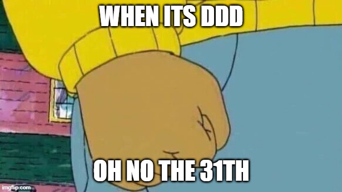 Arthur Fist | WHEN ITS DDD; OH NO THE 31TH | image tagged in memes,arthur fist | made w/ Imgflip meme maker