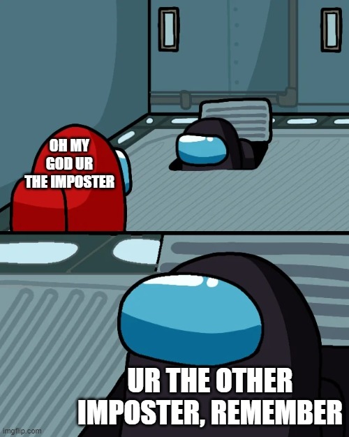 impostor of the vent | OH MY GOD UR THE IMPOSTER; UR THE OTHER IMPOSTER, REMEMBER | image tagged in impostor of the vent | made w/ Imgflip meme maker