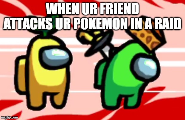 Among Us Stab | WHEN UR FRIEND ATTACKS UR POKEMON IN A RAID | image tagged in among us stab | made w/ Imgflip meme maker