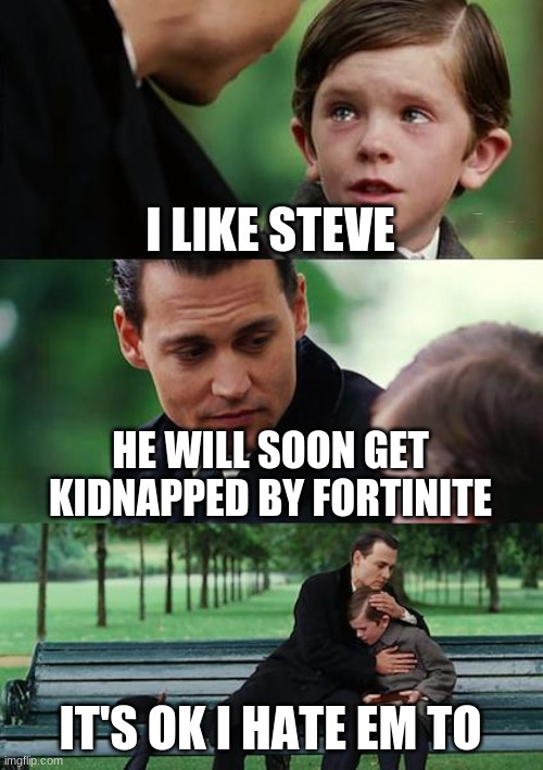 Finding Neverland | I LIKE STEVE; HE WILL SOON GET KIDNAPPED BY FORTINITE; IT'S OK I HATE EM TO | image tagged in memes,finding neverland | made w/ Imgflip meme maker