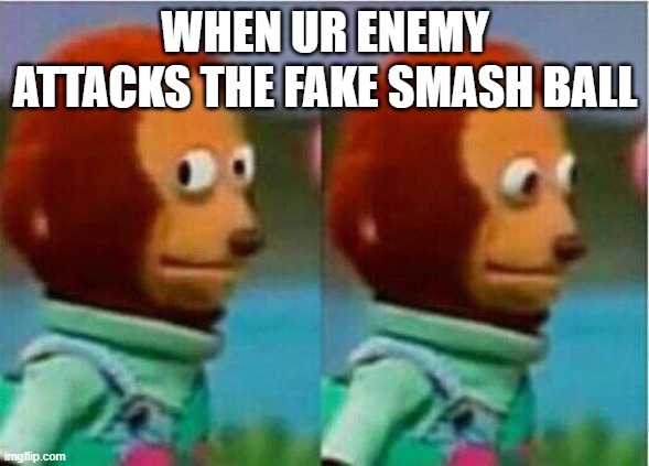 Teddy bear look away |  WHEN UR ENEMY ATTACKS THE FAKE SMASH BALL | image tagged in teddy bear look away | made w/ Imgflip meme maker