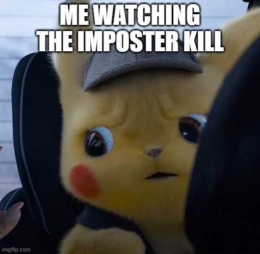 Unsettled detective pikachu | ME WATCHING THE IMPOSTER KILL | image tagged in unsettled detective pikachu | made w/ Imgflip meme maker