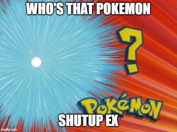 who is that pokemon | WHO'S THAT POKEMON; SHUTUP EX | image tagged in who is that pokemon | made w/ Imgflip meme maker