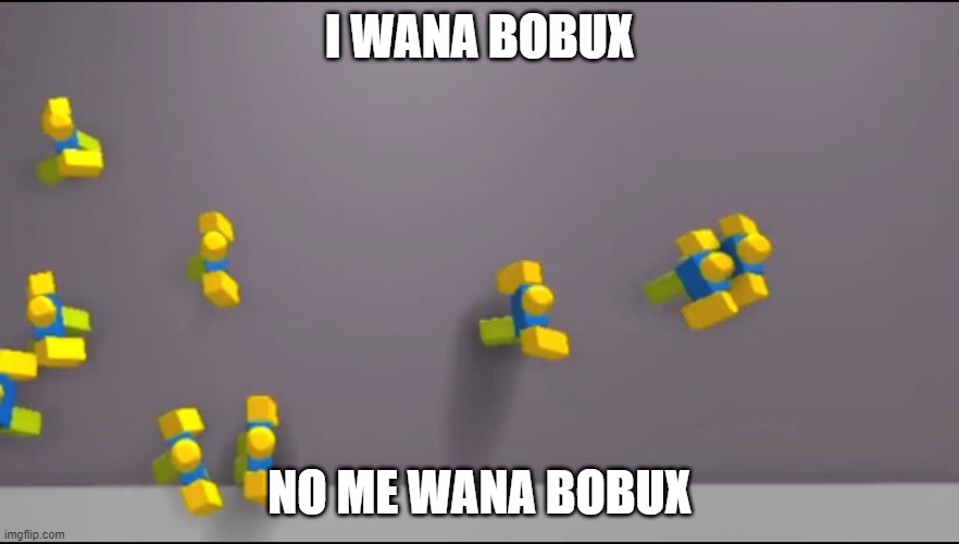 Roblox Noobs | I WANA BOBUX; NO ME WANA BOBUX | image tagged in roblox noobs | made w/ Imgflip meme maker