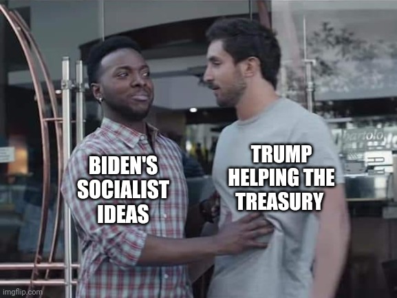 TRUMP HELPING THE TREASURY BIDEN'S SOCIALIST IDEAS | made w/ Imgflip meme maker