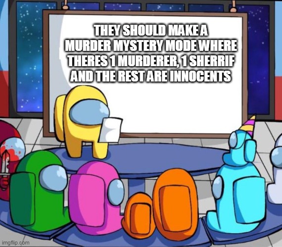 among us presentation | THEY SHOULD MAKE A MURDER MYSTERY MODE WHERE THERES 1 MURDERER, 1 SHERRIF AND THE REST ARE INNOCENTS | image tagged in among us presentation | made w/ Imgflip meme maker