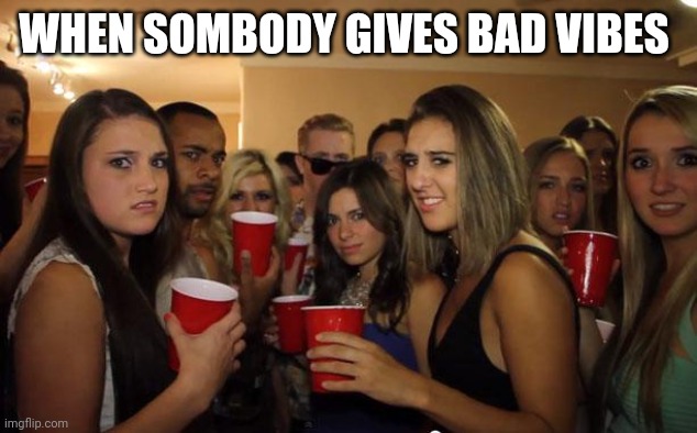 Awkward Party | WHEN SOMBODY GIVES BAD VIBES | image tagged in awkward party,memes | made w/ Imgflip meme maker