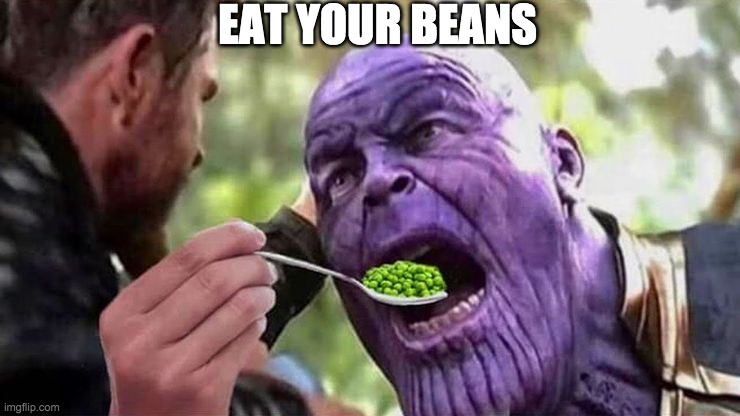 EAT YOUR BEANS | image tagged in eat,your,beans | made w/ Imgflip meme maker