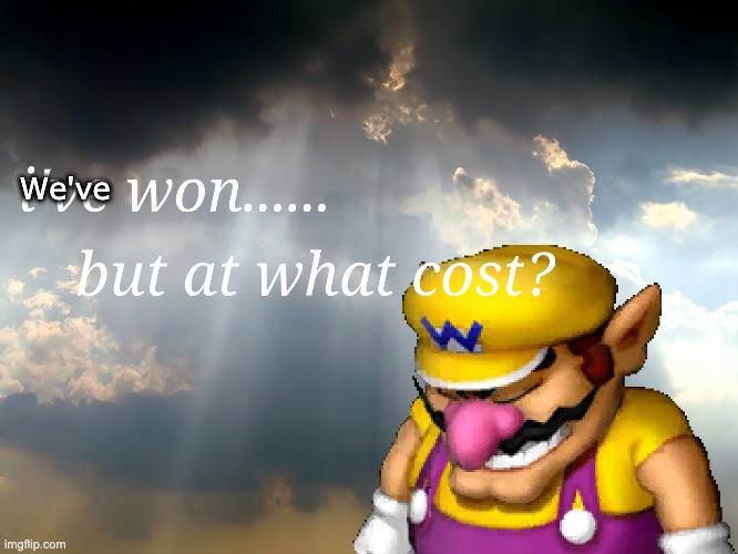 I have won...but at what cost | We've | image tagged in i have won but at what cost | made w/ Imgflip meme maker