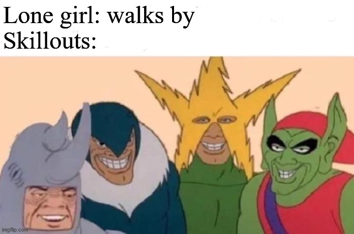 Toaru fact... | Lone girl: walks by
Skillouts: | image tagged in memes,me and the boys | made w/ Imgflip meme maker