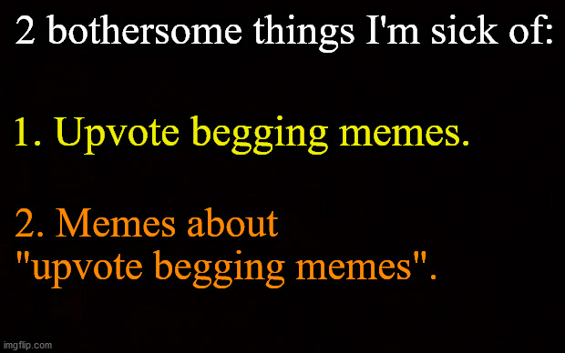 I'm sick of: | 2 bothersome things I'm sick of:; 1. Upvote begging memes. 2. Memes about 
"upvote begging memes". | image tagged in black page | made w/ Imgflip meme maker