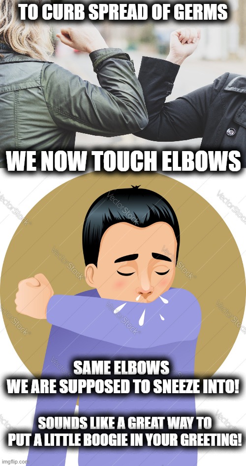 How do you make a hankie dance? |  TO CURB SPREAD OF GERMS; WE NOW TOUCH ELBOWS; SAME ELBOWS 
WE ARE SUPPOSED TO SNEEZE INTO! SOUNDS LIKE A GREAT WAY TO PUT A LITTLE BOOGIE IN YOUR GREETING! | image tagged in sneeze,elbow,greeting,covid,boogie | made w/ Imgflip meme maker