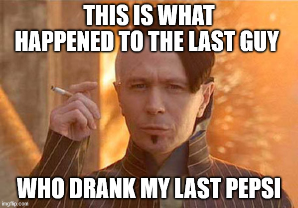 Zorg | THIS IS WHAT HAPPENED TO THE LAST GUY; WHO DRANK MY LAST PEPSI | image tagged in memes,zorg | made w/ Imgflip meme maker