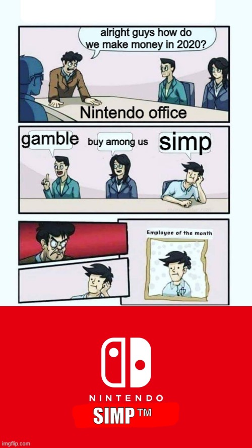 uh oh... | alright guys how do we make money in 2020? simp; Nintendo office; gamble; buy among us; SIMP; ™ | image tagged in employee of the month,nintendo switch,simp,boardroom meeting suggestion,memes,funny | made w/ Imgflip meme maker