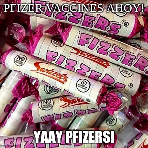Pfizer Vaccines Ahoy; Yaay Pfizers! | PFIZER VACCINES AHOY! YAAY PFIZERS! | image tagged in pfizer,fizzer,fizzers,vaccine,covid-19,coronavirus | made w/ Imgflip meme maker