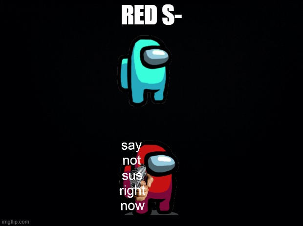 Black background | RED S- | image tagged in black background | made w/ Imgflip meme maker
