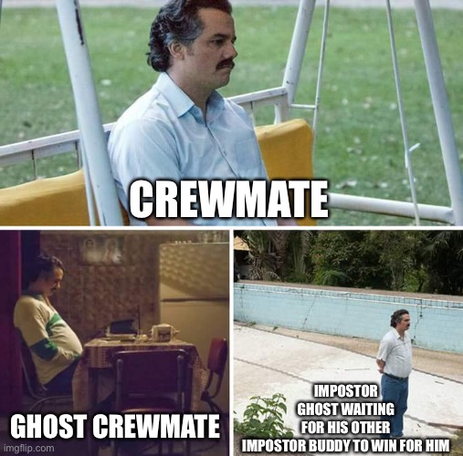Types of sadness in among us | CREWMATE; IMPOSTOR GHOST WAITING FOR HIS OTHER IMPOSTOR BUDDY TO WIN FOR HIM; GHOST CREWMATE | image tagged in memes,sad pablo escobar,among us | made w/ Imgflip meme maker