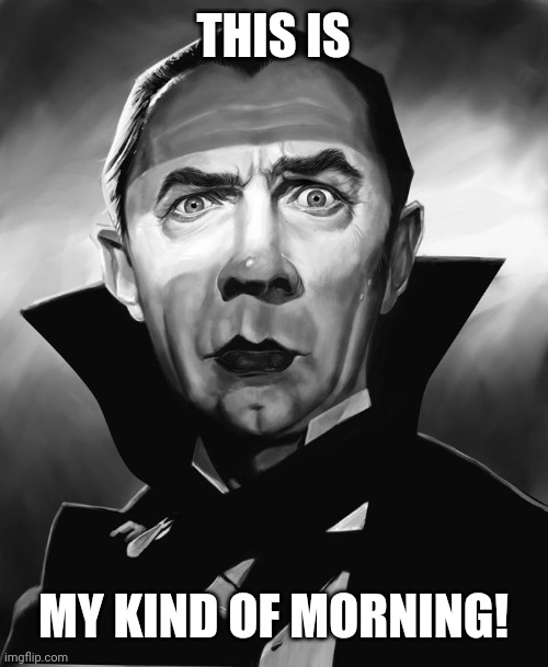 dracula | THIS IS MY KIND OF MORNING! | image tagged in dracula | made w/ Imgflip meme maker