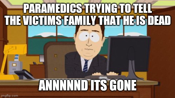 Aaaaand Its Gone | PARAMEDICS TRYING TO TELL THE VICTIMS FAMILY THAT HE IS DEAD; ANNNNND ITS GONE | image tagged in memes,aaaaand its gone | made w/ Imgflip meme maker