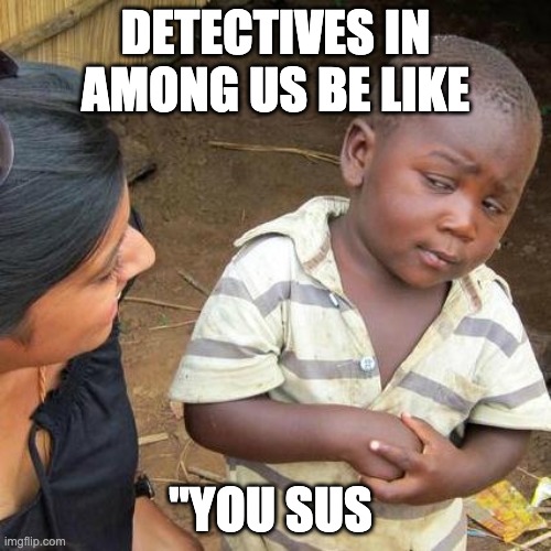 Third World Skeptical Kid | DETECTIVES IN AMONG US BE LIKE; "YOU SUS | image tagged in memes,third world skeptical kid | made w/ Imgflip meme maker