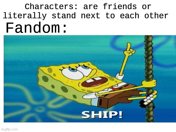 I really hate shipping. | Fandom:; Characters: are friends or literally stand next to each other | image tagged in memes,aroace,shipping | made w/ Imgflip meme maker