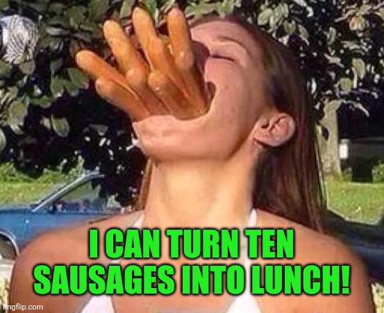 hot dog girl | I CAN TURN TEN SAUSAGES INTO LUNCH! | image tagged in hot dog girl | made w/ Imgflip meme maker