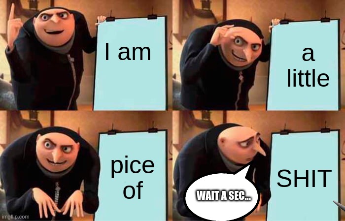 Wrong Powerpoint | I am; a little; pice of; SHIT; WAIT A SEC... | image tagged in memes,gru's plan,funny,meme,gru meme | made w/ Imgflip meme maker