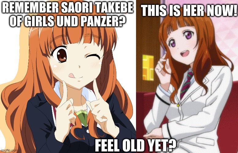 Feel uld yet? | THIS IS HER NOW! REMEMBER SAORI TAKEBE OF GIRLS UND PANZER? FEEL OLD YET? | image tagged in love live,girls und panzer,anime | made w/ Imgflip meme maker