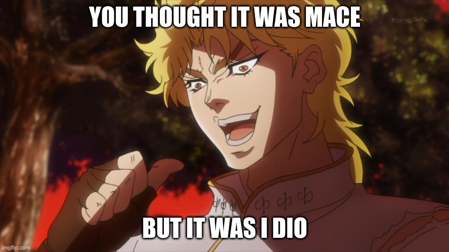 it was i dio | YOU THOUGHT IT WAS MACE; BUT IT WAS I DIO | image tagged in lol so funny | made w/ Imgflip meme maker