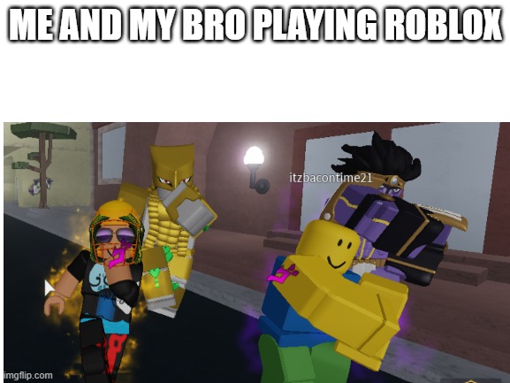 This Picture was taken by me | ME AND MY BRO PLAYING ROBLOX | image tagged in your bizarre adventure | made w/ Imgflip meme maker