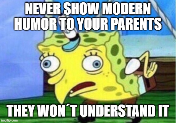 TRUTH | NEVER SHOW MODERN HUMOR TO YOUR PARENTS; THEY WON´T UNDERSTAND IT | image tagged in memes,mocking spongebob | made w/ Imgflip meme maker