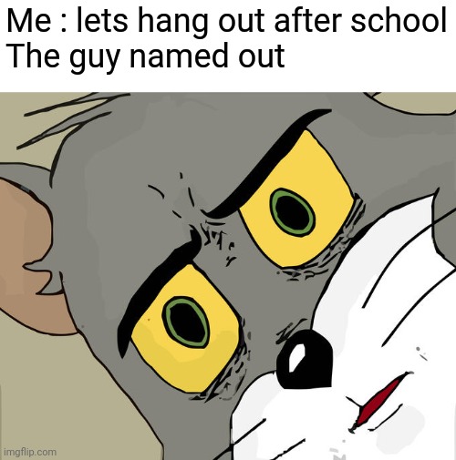 Unsettled Tom | Me : lets hang out after school
The guy named out | image tagged in memes,unsettled tom | made w/ Imgflip meme maker