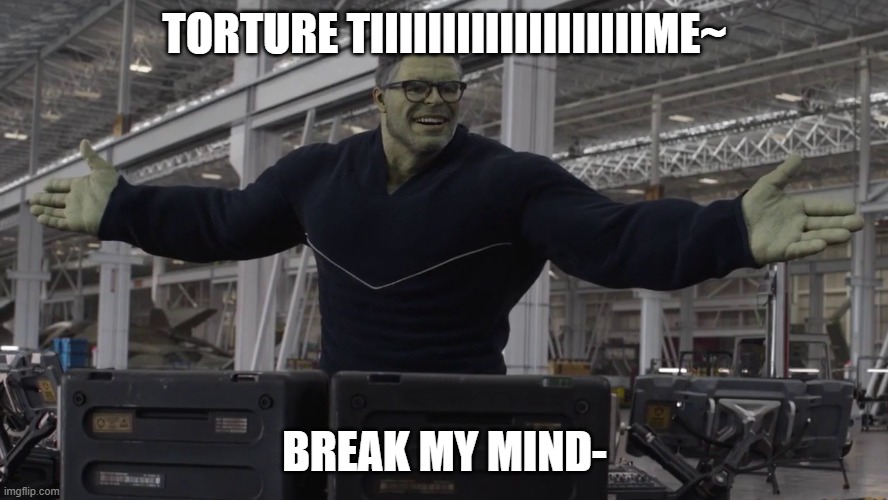 Hulk time travel | TORTURE TIIIIIIIIIIIIIIIIIIIME~; BREAK MY MIND- | image tagged in hulk time travel | made w/ Imgflip meme maker