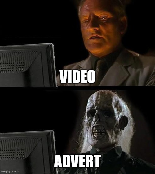 Its true | VIDEO; ADVERT | image tagged in memes,i'll just wait here | made w/ Imgflip meme maker