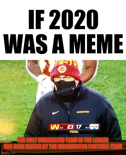 If 2020 Was A Meme... |  IF 2020 WAS A MEME; THE ONLY UNDEFEATED TEAM IN THE LEAGUE HAS BEEN BEATEN BY THE WASHINGTON FOOTBALL TEAM | image tagged in blank white template,white line,2020,nfl football,washington football team,steelers | made w/ Imgflip meme maker