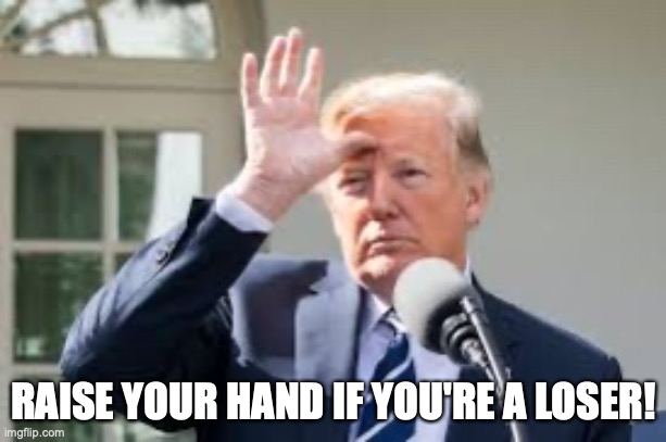 Donald Trump has lost a barrage of court challenges in Michigan, Pennsylvania, Wisconsin, Georgia, Arizona and Nevada. | RAISE YOUR HAND IF YOU'RE A LOSER! | image tagged in donald trump,joe biden,election 2020,loser,you're fired,trump for prison 2021 | made w/ Imgflip meme maker