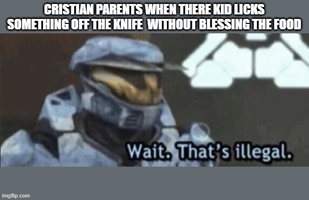 Cristian parents probably I don't know I have athiest parents | CRISTIAN PARENTS WHEN THERE KID LICKS SOMETHING OFF THE KNIFE  WITHOUT BLESSING THE FOOD | image tagged in wait that s illegal | made w/ Imgflip meme maker