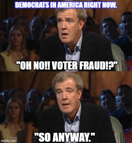 Tribal ignorance at it's finest. | DEMOCRATS IN AMERICA RIGHT NOW. "OH NO!! VOTER FRAUD!?"; "SO ANYWAY." | image tagged in oh no anyway blank,politics,donald trump,election 2020,funny memes | made w/ Imgflip meme maker
