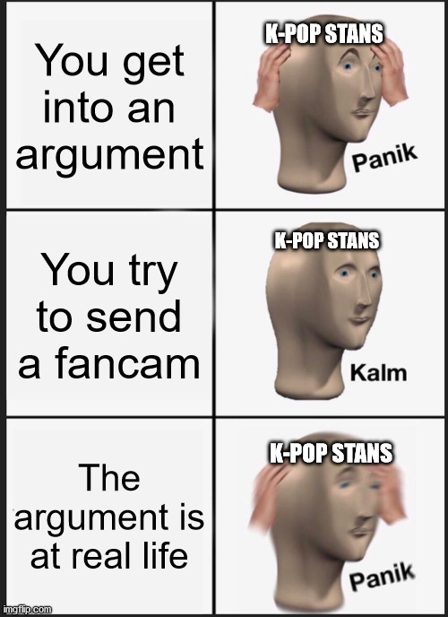 Good luck spamming the comments when there's no comment section | You get into an argument; K-POP STANS; You try to send a fancam; K-POP STANS; The argument is at real life; K-POP STANS | image tagged in memes,panik kalm panik,dank memes,meme man,lmao | made w/ Imgflip meme maker