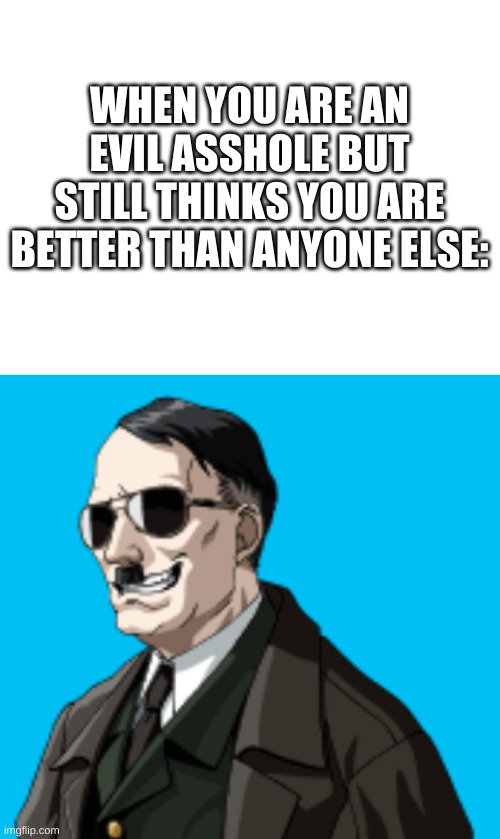 [INSERT CREATIVE TITLE HERE] | WHEN YOU ARE AN EVIL ASSHOLE BUT STILL THINKS YOU ARE BETTER THAN ANYONE ELSE: | image tagged in memes,funny,ww2,hitler,sunglasses | made w/ Imgflip meme maker