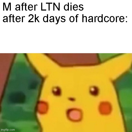 *Surprised face | M after LTN dies after 2k days of hardcore: | image tagged in memes,surprised pikachu | made w/ Imgflip meme maker