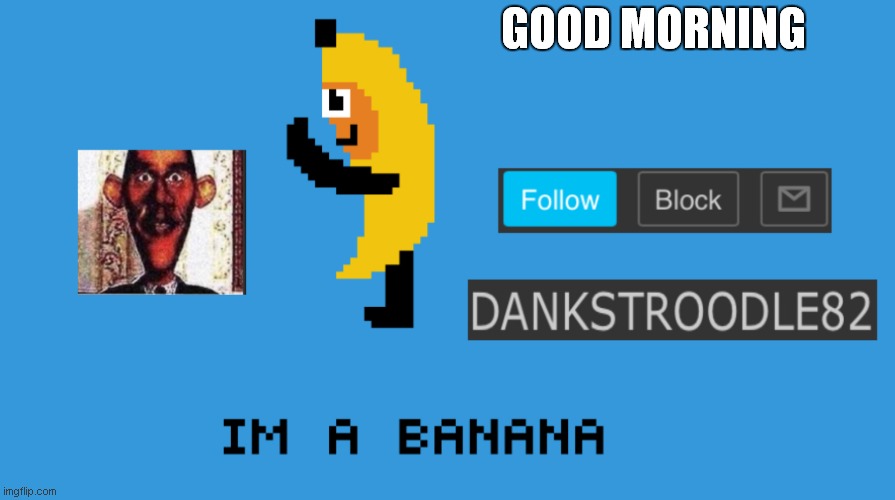 DaNkStRoOdLe69 | GOOD MORNING | image tagged in dankstroodle82 | made w/ Imgflip meme maker