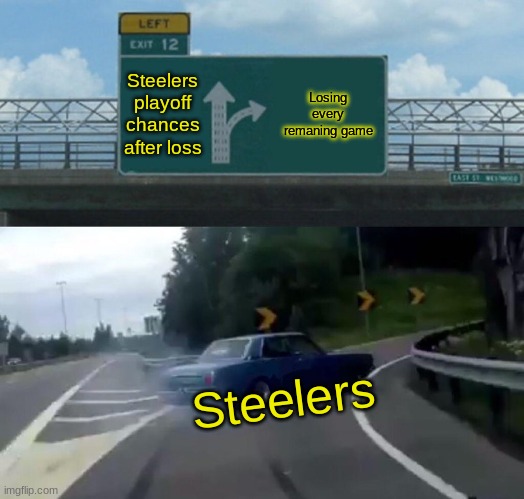 Left Exit 12 Off Ramp | Steelers playoff chances after loss; Losing every remaning game; Steelers | image tagged in memes,left exit 12 off ramp | made w/ Imgflip meme maker