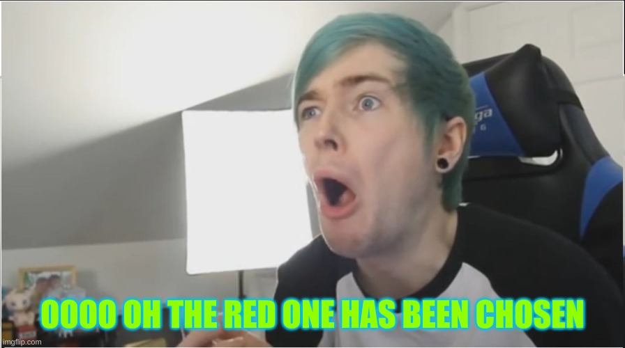 DanTDM the red one has been chosen | OOOO OH THE RED ONE HAS BEEN CHOSEN | image tagged in dantdm sour | made w/ Imgflip meme maker